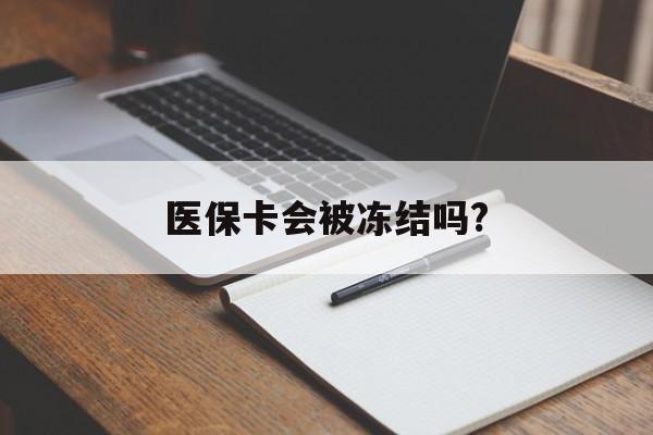 大理医保卡会被冻结吗?的最新政策(2025年大理欠银行钱医保卡会被冻结吗分享)