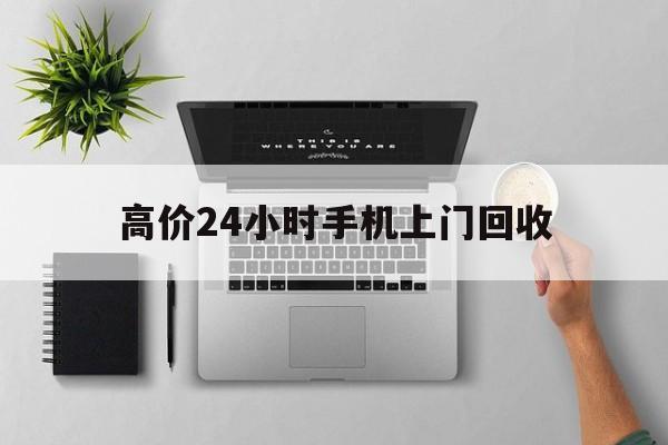 大理高价24小时手机上门回收的最新政策(2025年大理高价24小时手机上门回收是真的吗分享)