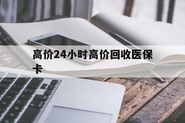 大理高价24小时高价回收医保卡的最新政策(2025年大理温州高价回收医保卡分享)