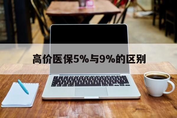 大理高价医保5%与9%的区别的最新政策(2025年大理医保高档多少钱分享)