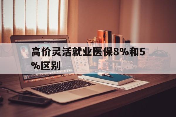 大理高价灵活就业医保8%和5%区别的最新政策(2025年大理灵活就业医保68%和10%的差别分享)