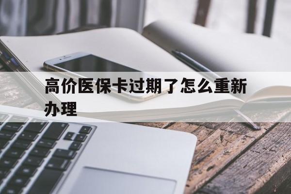 大理高价医保卡过期了怎么重新办理的最新政策(2025年大理医保卡过期了怎么办理流程分享) 大理高价医保卡过期了怎么重新办理的最新政策(2025年大理医保卡过期了怎么办理流程分享)
