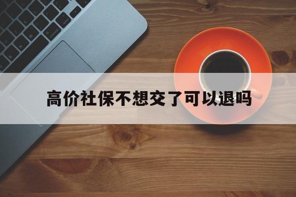 大理高价社保不想交了可以退吗的最新政策(2025年大理社保太高交不起怎么办分享)