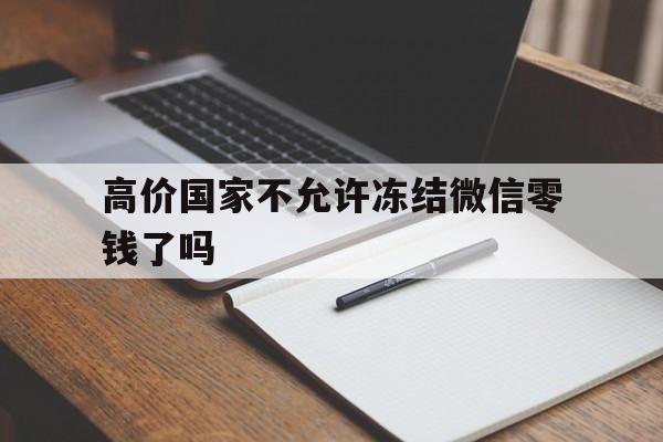 包含高价国家不允许冻结微信零钱了吗的词条
