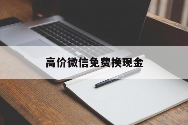 大理高价微信免费换现金的最新政策(2025年大理微信兑换免费提现额度怎么用分享)