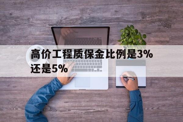 大理高价工程质保金比例是3%还是5%的最新政策(2025年大理工程质保金上限是多少分享)